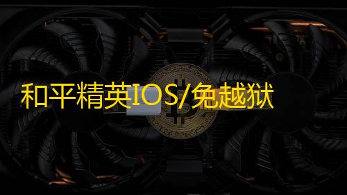 和平精英IOS/免越狱【斩仙】辅助